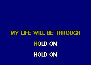 MY LIFE WILL BE THROUGH
HOLD 0N
HOLD 0N