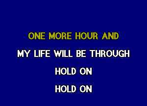 ONE MORE HOUR AND

MY LIFE WILL BE THROUGH
HOLD 0N
HOLD 0N