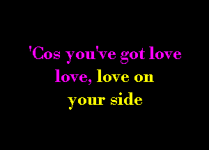 'Cos you've got love

love, love on
your side