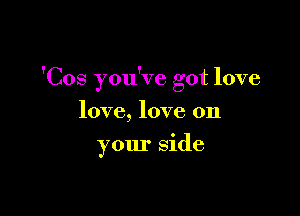'Cos you've got love

love, love on
your side