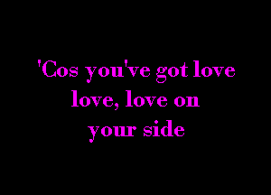 'Cos you've got love

love, love on
your side