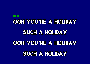 00H YOU'RE A HOLIDAY

SUCH A HOLIDAY
00H YOU'RE A HOLIDAY
SUCH A HOLIDAY