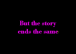But the story

ends the same