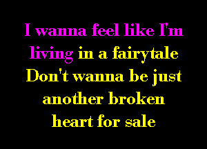 I wanna feel like I'm

living in a fairytale

Don't wanna be just
another broken

heart for sale