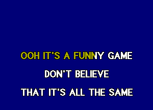 00H IT'S A FUNNY GAME
DON'T BELIEVE
THAT IT'S ALL THE SAME