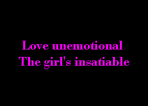 Love unemoiional

The girl's insatiable