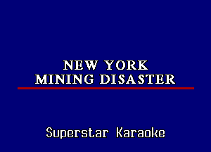 NEW YORK
MINING DISASTER

Superstar Karaoke l