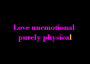 Love unemotional

purely physical