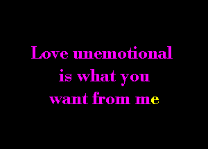 Love unemotional
is What you
want from me