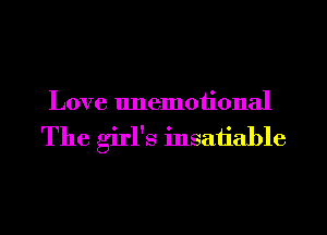 Love unemoiional

The girl's insatiable