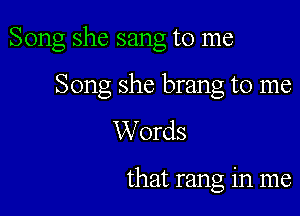 Song she sang to me

Song she brang to me
W 0rds

that rang in me