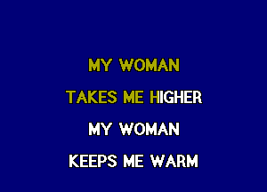MY WOMAN

TAKES ME HIGHER
MY WOMAN
KEEPS ME WARM