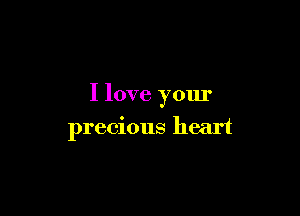 I love your

precious heart