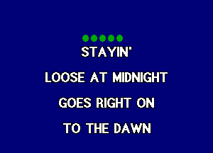 STAYIN'

LOOSE AT MIDNIGHT
GOES RIGHT ON
TO THE DAWN