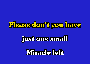 Please don't you have

just one small

Miracle left