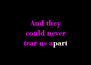 And they

could never
tear us apart