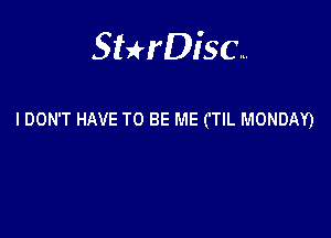 Sterisc...

I DON'T HAVE TO BE ME CTIL MONDAY)