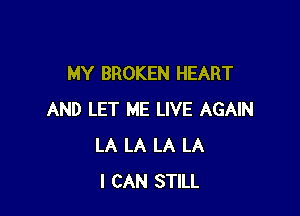 MY BROKEN HEART

AND LET ME LIVE AGAIN
LA LA LA LA
I CAN STILL