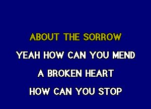 ABOUT THE SORROW

YEAH HOW CAN YOU MEND
A BROKEN HEART
HOW CAN YOU STOP