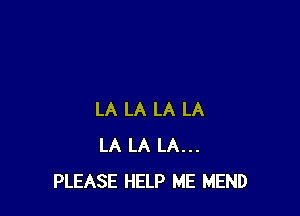 LA LA LA LA
LA LA LA...
PLEASE HELP ME MEND