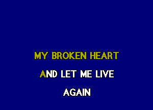 MY BROKEN HEART
AND LET ME LIVE
AGAIN