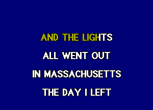 AND THE LIGHTS

ALL WENT OUT
IN MASSACHUSETTS
THE DAY I LEFT