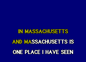 IN MASSACHUSETTS
AND MASSACHUSETTS IS
ONE PLACE I HAVE SEEN