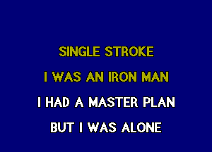 SINGLE STROKE

I WAS AN IRON MAN
I HAD A MASTER PLAN
BUT I WAS ALONE
