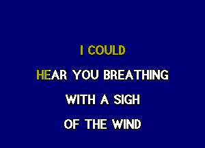 I COULD

HEAR YOU BREATHING
WITH A SIGH
OF THE WIND