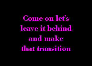 Come on let's
leave it behind

and make
that transition

g