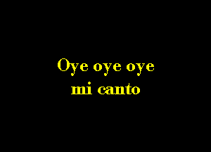 Oye oye oye

mi canto