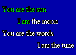 You are the sun

I am the moon

You are the words

I am the tune