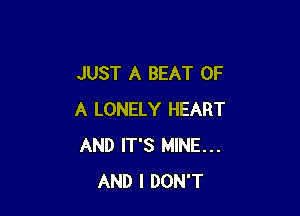 JUST A BEAT OF

A LONELY HEART
AND IT'S MINE...
AND I DON'T
