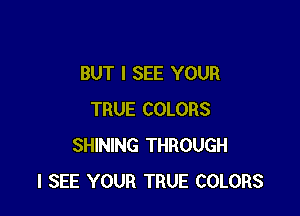 BUT I SEE YOUR

TRUE COLORS
SHINING THROUGH
I SEE YOUR TRUE COLORS