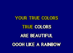 YOUR TRUE COLORS

TRUE COLORS
ARE BEAUTIFUL
OOOH LIKE A RAINBOW