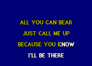 ALL YOU CAN BEAR

JUST CALL ME UP
BECAUSE YOU KNOW
I'LL BE THERE
