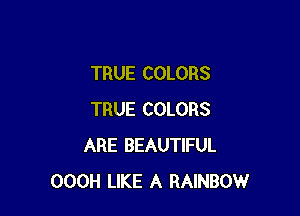 TRUE COLORS

TRUE COLORS
ARE BEAUTIFUL
OOOH LIKE A RAINBOW