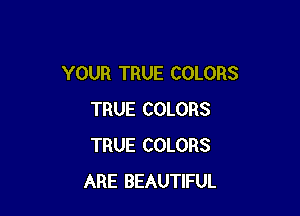 YOUR TRUE COLORS

TRUE COLORS
TRUE COLORS
ARE BEAUTIFUL