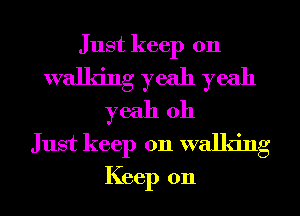 Just keep on
walking yeah yeah
yeah 011
Just keep on walking
Keep on