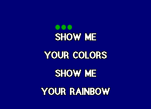 SHOW ME

YOUR COLORS
SHOW ME
YOUR RAINBOW