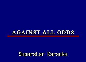AGAINST ALL ODDS

Superstar Karaoke