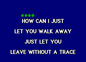 HOW CAN I JUST

LET YOU WALK AWAY
JUST LET YOU
LEAVE WITHOUT A TRACE