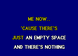 ME NOW..

'CAUSE THERE'S
JUST AN EMPTY SPACE
AND THERE'S NOTHING