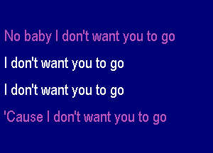 I don't want you to go

I don't want you to go