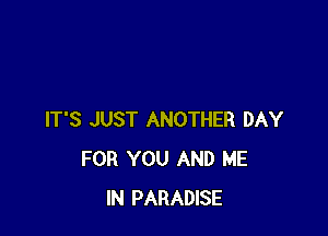 IT'S JUST ANOTHER DAY
FOR YOU AND ME
IN PARADISE