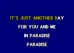 IT'S JUST ANOTHER DAY

FOR YOU AND ME
IN PARADISE
PARADISE