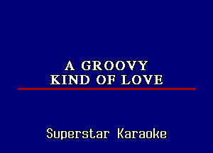 .AGROOVY
KIND OF LOVE

Superstar Karaoke