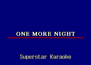 ONE MORE NIGHT

Superstar Karaoke