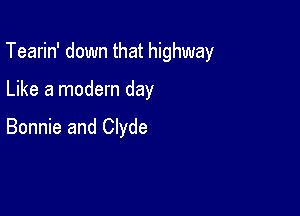 Tearin' down that highway

Like a modern day

Bonnie and Clyde