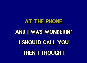 AT THE PHONE

AND I WAS WONDERIN'
I SHOULD CALL YOU
THEN I THOUGHT